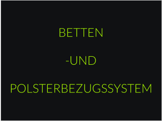 BETTEN  -UND  POLSTERBEZUGSSYSTEM